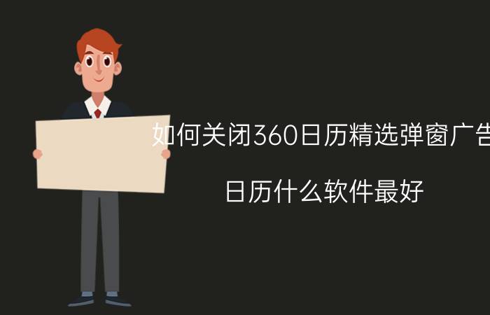 如何关闭360日历精选弹窗广告 日历什么软件最好？